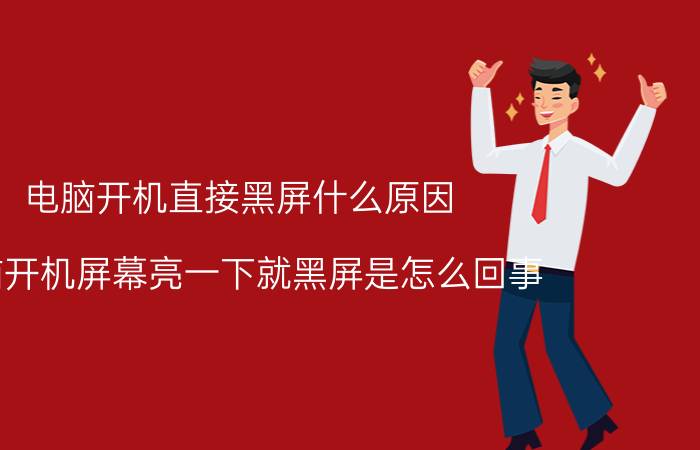 电脑开机直接黑屏什么原因 电脑开机屏幕亮一下就黑屏是怎么回事？